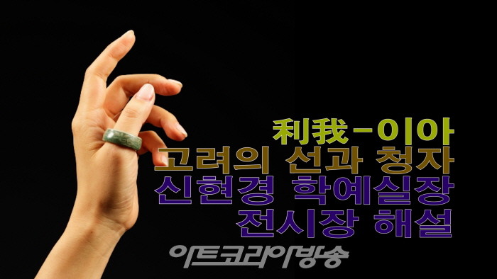 利我이아, ‘고려의 선과 청자’전 신현경 학예실장 전시장 해설